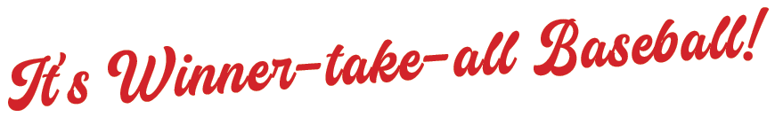 It’s Winner-take-all Baseball!